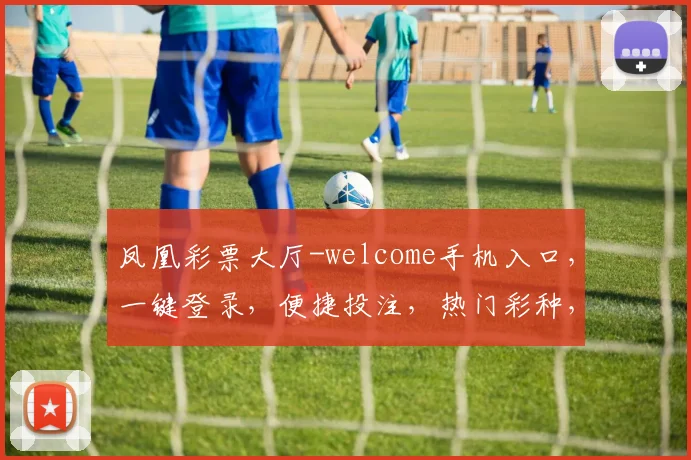 凤凰彩票大厅-welcome手机入口，一键登录，便捷投注，热门彩种，惊喜不断，三重优惠等你来