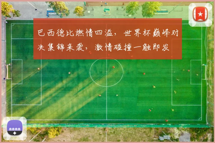 巴西德比燃情四溢，世界杯巅峰对决集锦来袭，激情碰撞一触即发