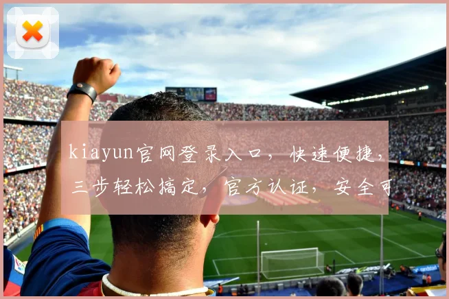 kiayun官网登录入口，快速便捷，三步轻松搞定，官方认证，安全可靠，必看攻略