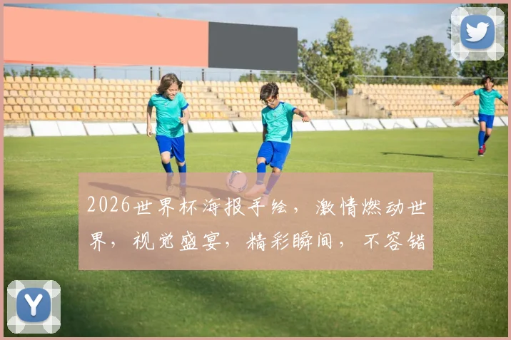 2026世界杯海报手绘，激情燃动世界，视觉盛宴，精彩瞬间，不容错过