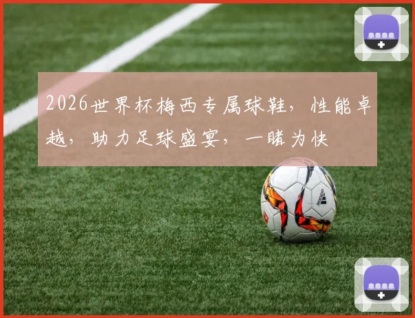 2026世界杯梅西专属球鞋，性能卓越，助力足球盛宴，一睹为快