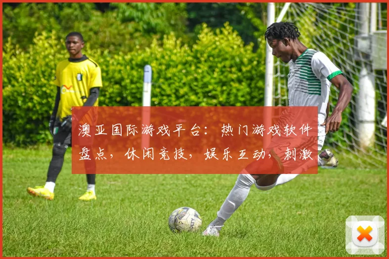 澳亚国际游戏平台：热门游戏软件盘点，休闲竞技，娱乐互动，刺激冒险，一网打尽，尽在澳亚