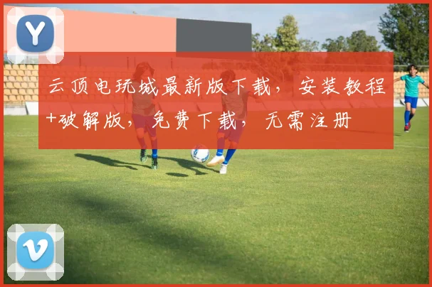 云顶电玩城最新版下载，安装教程+破解版，免费下载，无需注册