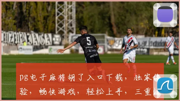 pg电子麻将胡了入口下载，独家体验，畅快游戏，轻松上手，三重惊喜，不容错过