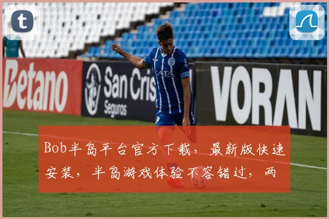 Bob半岛平台官方下载，最新版快速安装，半岛游戏体验不容错过，两大亮点逗你玩