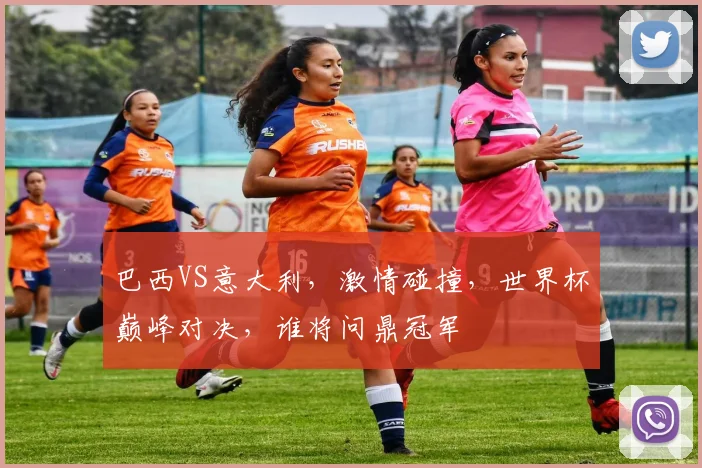 巴西VS意大利，激情碰撞，世界杯巅峰对决，谁将问鼎冠军