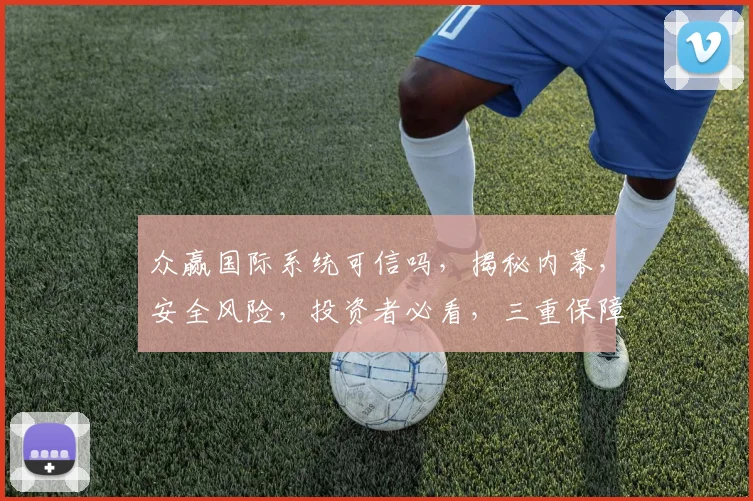 众赢国际系统可信吗，揭秘内幕，安全风险，投资者必看，三重保障，值得信赖